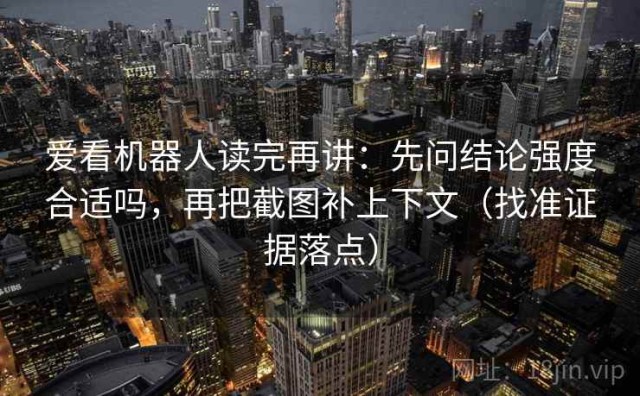 爱看机器人读完再讲：先问结论强度合适吗，再把截图补上下文（找准证据落点）
