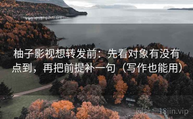 柚子影视想转发前：先看对象有没有点到，再把前提补一句（写作也能用）