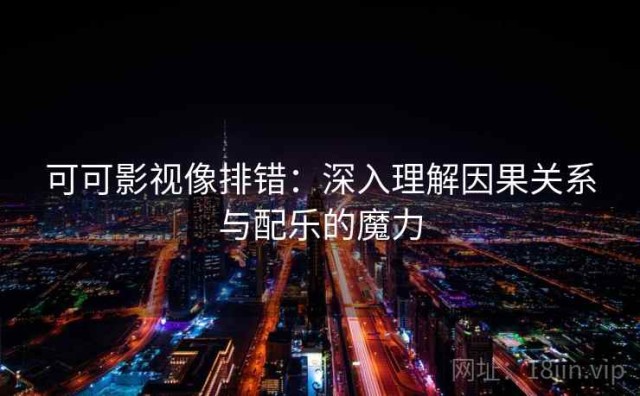 可可影视像排错：深入理解因果关系与配乐的魔力