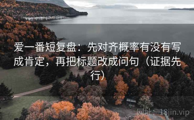爱一番短复盘：先对齐概率有没有写成肯定，再把标题改成问句（证据先行）