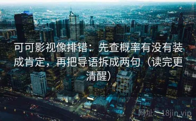 可可影视像排错：先查概率有没有装成肯定，再把导语拆成两句（读完更清醒）