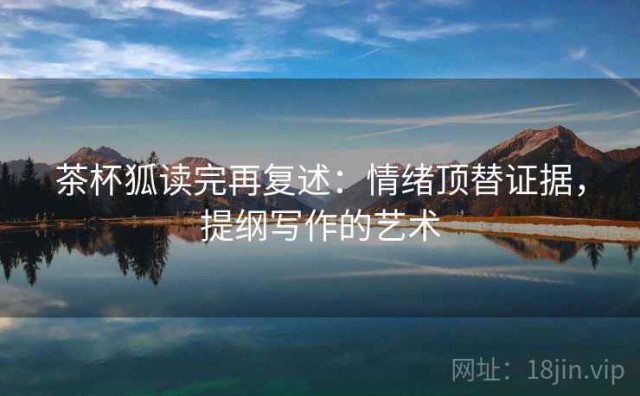 茶杯狐读完再复述：情绪顶替证据，提纲写作的艺术