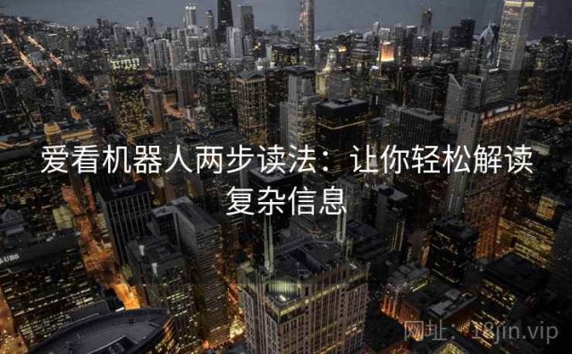 爱看机器人两步读法：让你轻松解读复杂信息