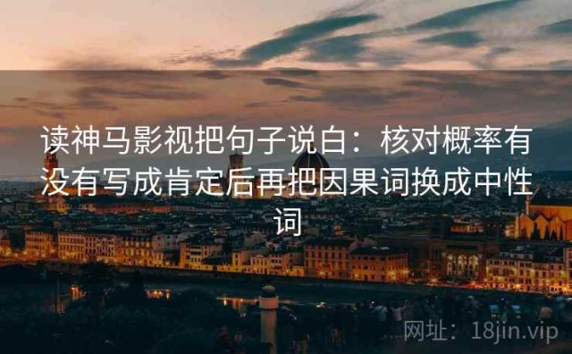 读神马影视把句子说白：核对概率有没有写成肯定后再把因果词换成中性词