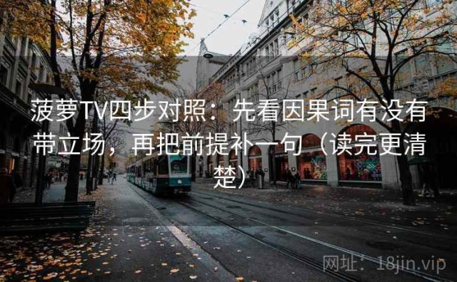 菠萝TV四步对照：先看因果词有没有带立场，再把前提补一句（读完更清楚）