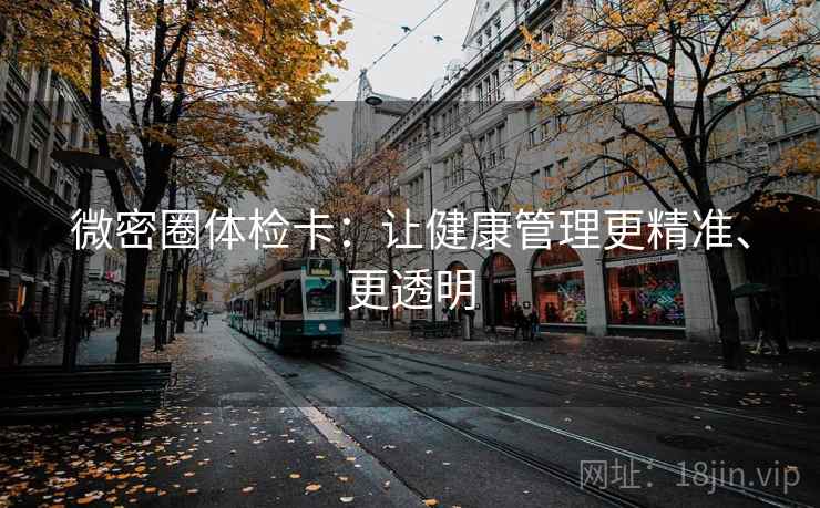 微密圈体检卡：让健康管理更精准、更透明