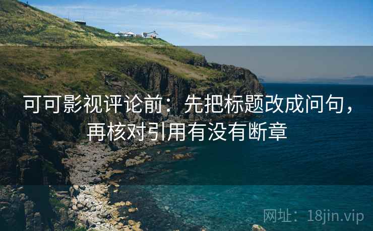 可可影视评论前：先把标题改成问句，再核对引用有没有断章