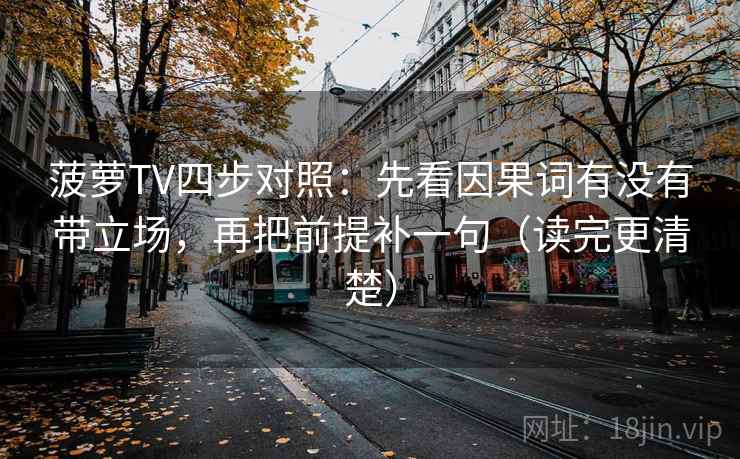 菠萝TV四步对照：先看因果词有没有带立场，再把前提补一句（读完更清楚）