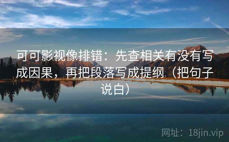 可可影视像排错：先查相关有没有写成因果，再把段落写成提纲（把句子说白）