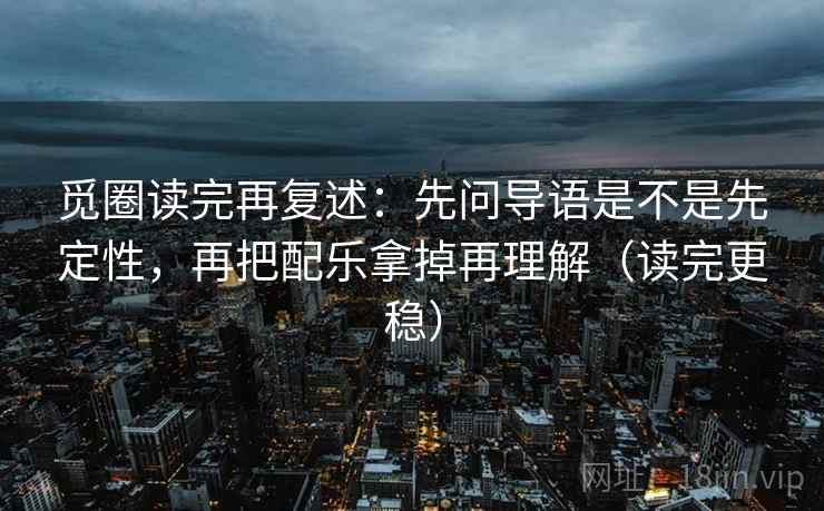 觅圈读完再复述：先问导语是不是先定性，再把配乐拿掉再理解（读完更稳）