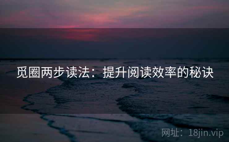 觅圈两步读法：提升阅读效率的秘诀