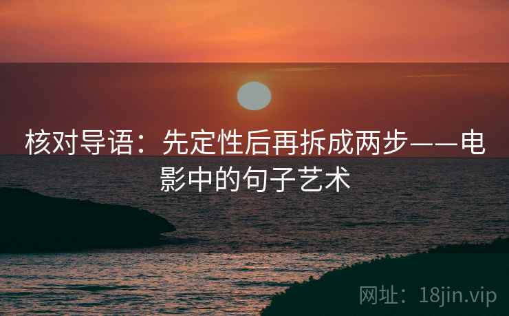 核对导语：先定性后再拆成两步——电影中的句子艺术