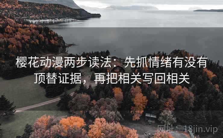樱花动漫两步读法:先抓情绪有没有顶替证据,再把相关写回相关 樱花动漫两步读法:先抓情绪有没有顶替证据,再把相关写回相关