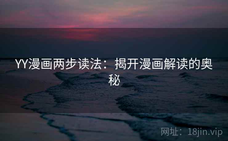 YY漫画两步读法:揭开漫画解读的奥秘 YY漫画两步读法:揭开漫画解读的奥秘