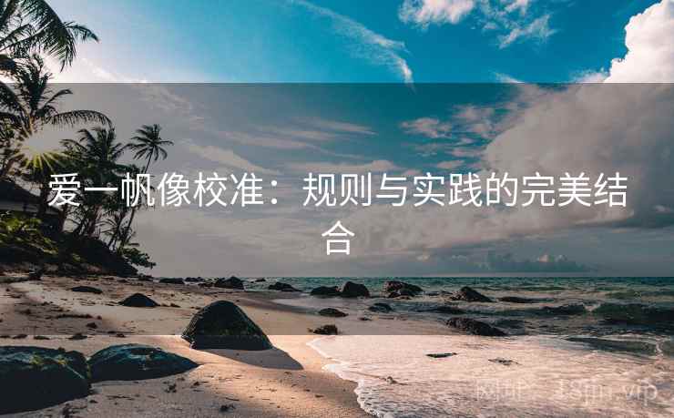 爱一帆像校准：规则与实践的完美结合