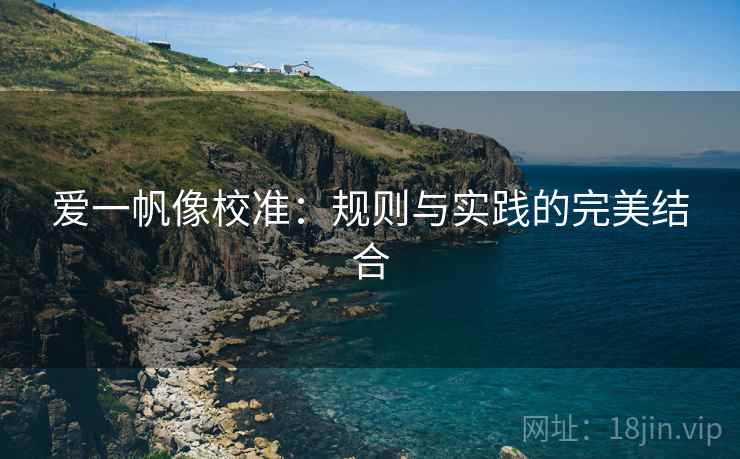 爱一帆像校准：规则与实践的完美结合