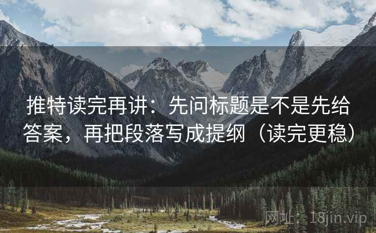 推特读完再讲:先问标题是不是先给答案,再把段落写成提纲(读完更稳) 推特读完再讲:先问标题是不是先给答案,再把段落写成提纲(读完更稳)