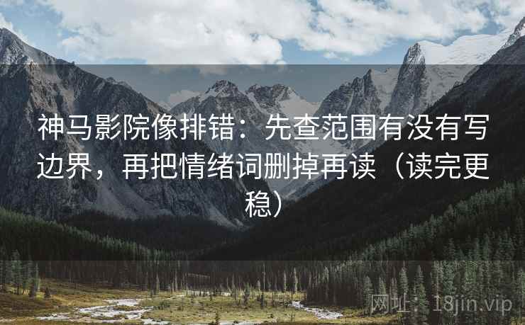神马影院像排错:先查范围有没有写边界,再把情绪词删掉再读(读完更稳) 神马影院像排错:先查范围有没有写边界,再把情绪词删掉再读(读完更稳)