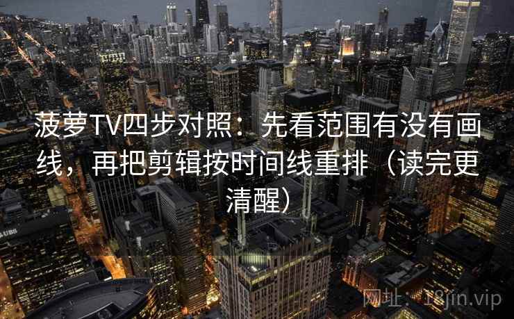 菠萝TV四步对照：先看范围有没有画线，再把剪辑按时间线重排（读完更清醒）