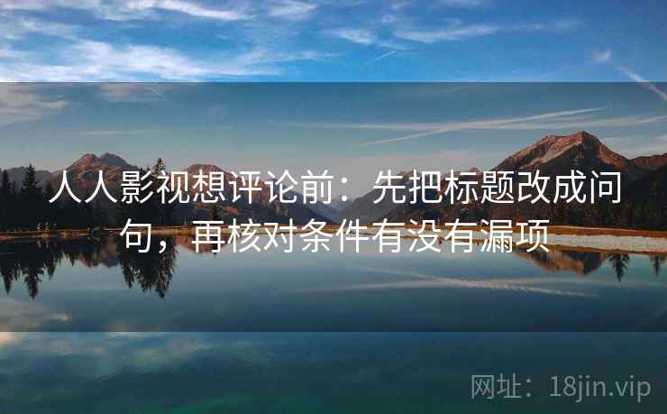 人人影视想评论前：先把标题改成问句，再核对条件有没有漏项