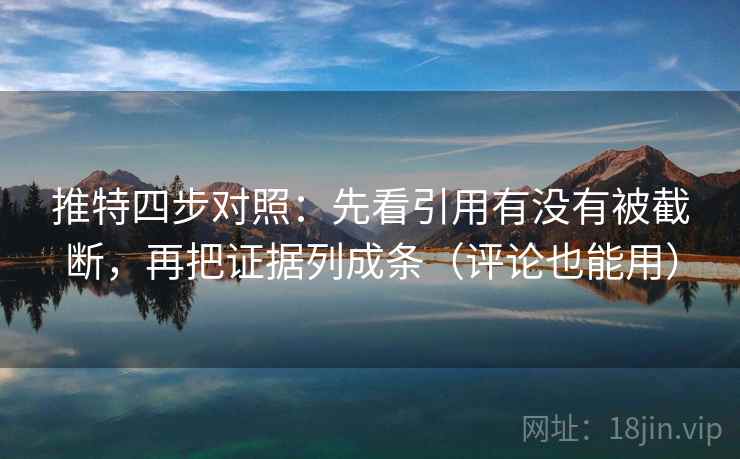 推特四步对照：先看引用有没有被截断，再把证据列成条（评论也能用）