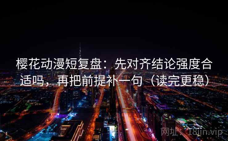 樱花动漫短复盘:先对齐结论强度合适吗,再把前提补一句(读完更稳) 樱花动漫短复盘:先对齐结论强度合适吗,再把前提补一句(读完更稳)