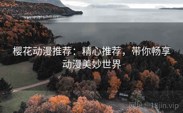 樱花动漫推荐:精心推荐,带你畅享动漫美妙世界 樱花动漫推荐:精心推荐,带你畅享动漫美妙世界