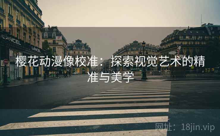 樱花动漫像校准：探索视觉艺术的精准与美学