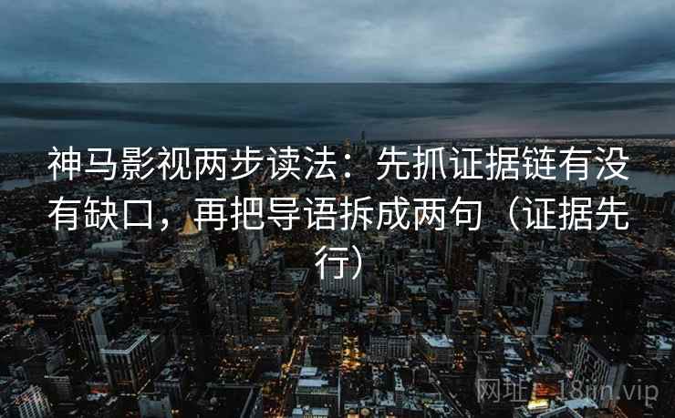 神马影视两步读法:先抓证据链有没有缺口,再把导语拆成两句(证据先行) 神马影视两步读法:先抓证据链有没有缺口,再把导语拆成两句(证据先行)
