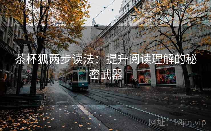 茶杯狐两步读法:提升阅读理解的秘密武器 茶杯狐两步读法:提升阅读理解的秘密武器