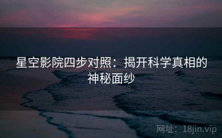 星空影院四步对照：揭开科学真相的神秘面纱